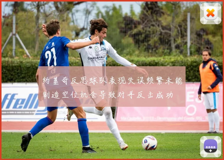 约基奇反思球队表现失误频繁未能制造空位机会导致对手反击成功
