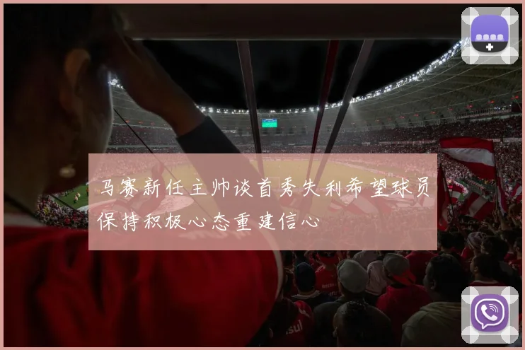 马赛新任主帅谈首秀失利希望球员保持积极心态重建信心
