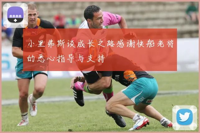 小里弗斯谈成长之路感谢快船老将的悉心指导与支持