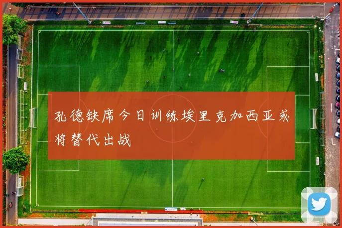 孔德缺席今日训练埃里克加西亚或将替代出战