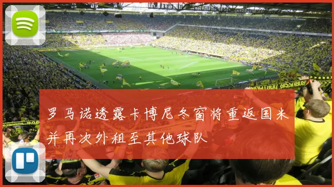 罗马诺透露卡博尼冬窗将重返国米并再次外租至其他球队