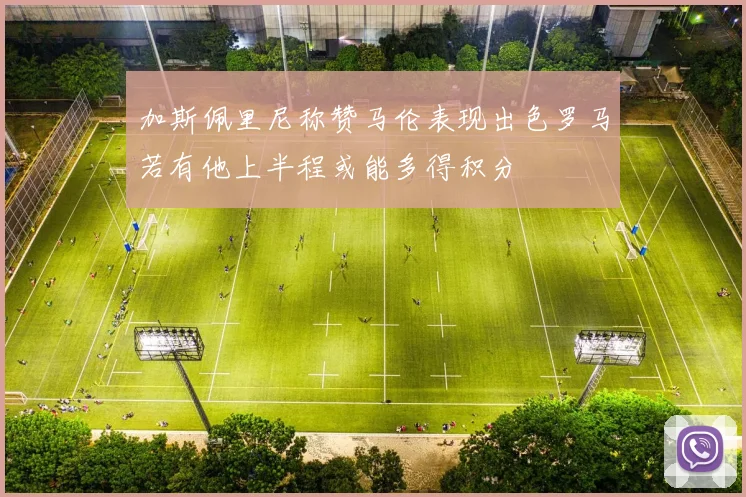加斯佩里尼称赞马伦表现出色罗马若有他上半程或能多得积分
