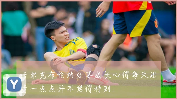 卡尔克布伦纳分享成长心得每天进步一点点并不觉得特别