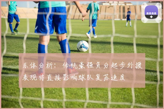 东体分析：传统豪强负分起步外援表现将直接影响球队复苏速度