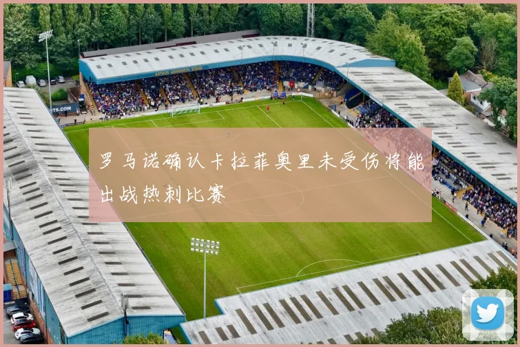 罗马诺确认卡拉菲奥里未受伤将能出战热刺比赛